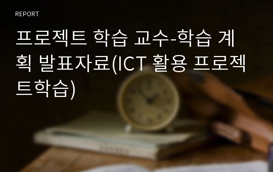 프로젝트 학습 교수-학습 계획 발표자료(ICT 활용 프로젝트학습)