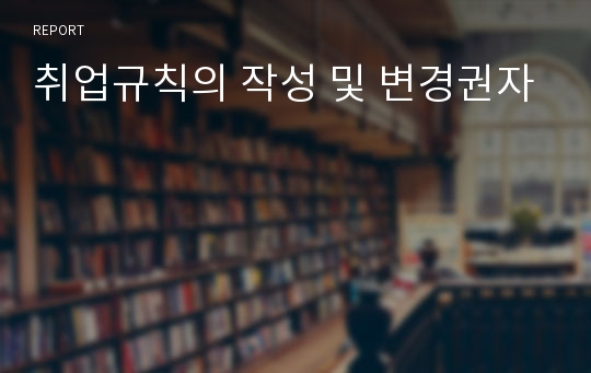 취업규칙의 작성 및 변경권자