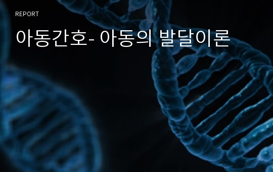 아동간호- 아동의 발달이론