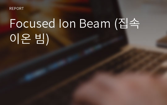 Focused Ion Beam (집속 이온 빔)