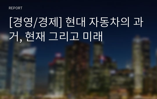 [경영/경제] 현대 자동차의 과거, 현재 그리고 미래