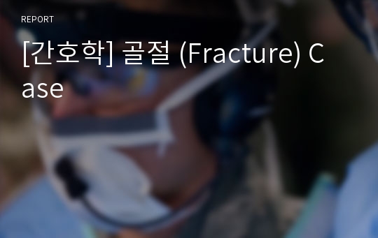 [간호학] 골절 (Fracture) Case