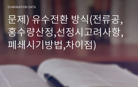 문제) 유수전환 방식(전류공, 홍수량산정,선정시고려사항,폐쇄시기방법,차이점)