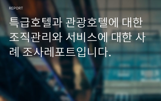 특급호텔과 관광호텔에 대한 조직관리와 서비스에 대한 사례 조사레포트입니다.