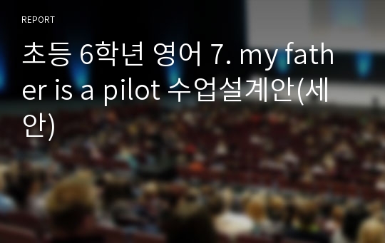 초등 6학년 영어 7. my father is a pilot 수업설계안(세안)