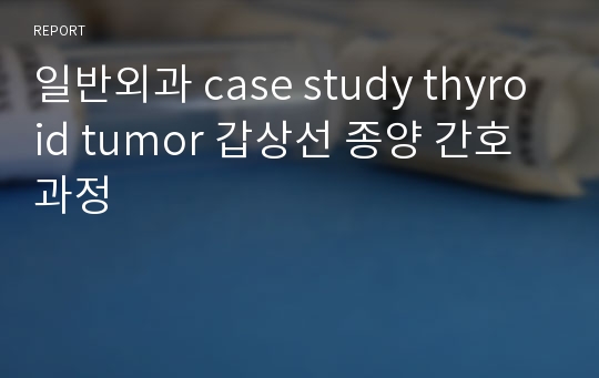 일반외과 case study thyroid tumor 갑상선 종양 간호과정