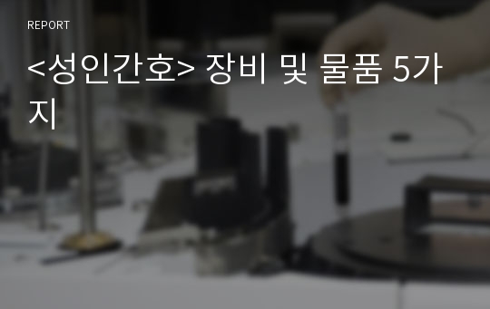 &lt;성인간호&gt; 장비 및 물품 5가지