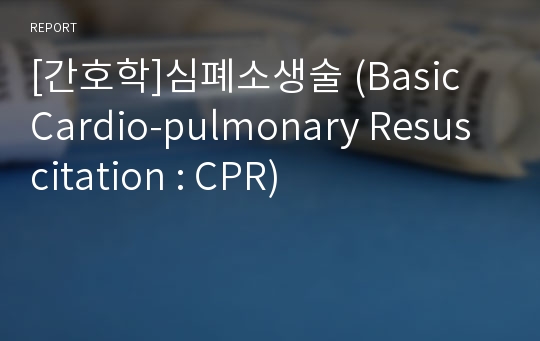 [간호학]심폐소생술 (Basic Cardio-pulmonary Resuscitation : CPR)