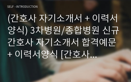 (간호사 자기소개서 + 이력서양식) 3차병원/종합병원 신규간호사 자기소개서 합격예문 + 이력서양식 [간호사 취업이력서 자소서/간호사자기소개서/간호사 자소서 지원동기 및 포부]