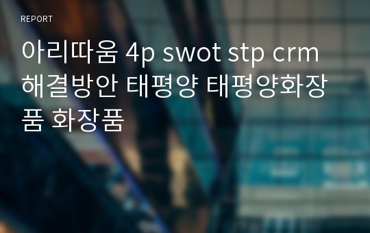 아리따움 4p swot stp crm 해결방안 태평양 태평양화장품 화장품