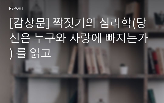 [감상문] 짝짓기의 심리학(당신은 누구와 사랑에 빠지는가) 를 읽고