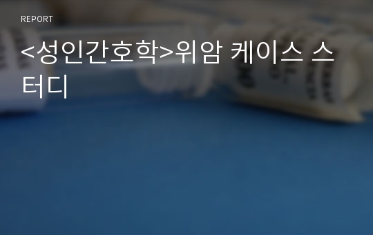 &lt;성인간호학&gt;위암 케이스 스터디