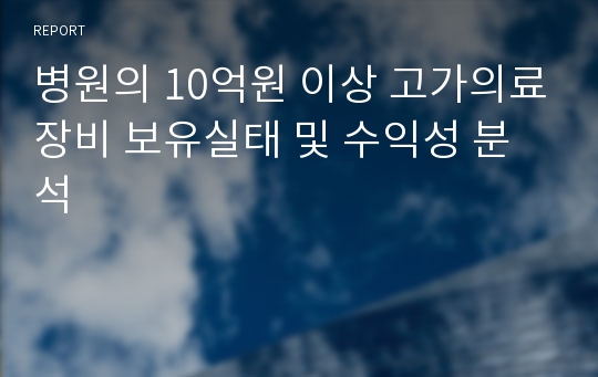 병원의 10억원 이상 고가의료장비 보유실태 및 수익성 분석