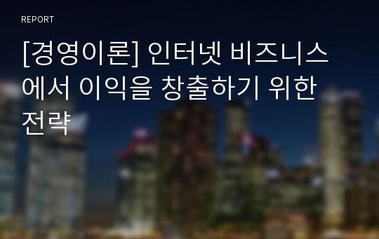 [경영이론] 인터넷 비즈니스에서 이익을 창출하기 위한 전략