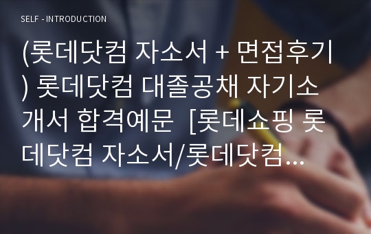 (롯데닷컴 자소서 + 면접후기) 롯데닷컴 대졸공채 자기소개서 합격예문  [롯데쇼핑 롯데닷컴 자소서/롯데닷컴 합격자소서 채용정보/롯데닷컴자기소개서/첨삭항목]