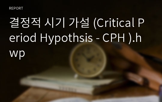 결정적 시기 가설 (Critical Period Hypothsis - CPH ).hwp