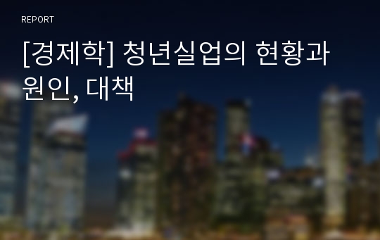 [경제학] 청년실업의 현황과 원인, 대책