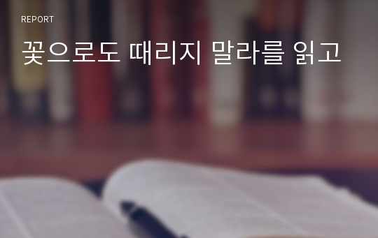 꽃으로도 때리지 말라를 읽고