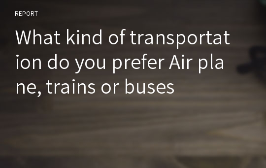 What kind of transportation do you prefer Air plane, trains or buses