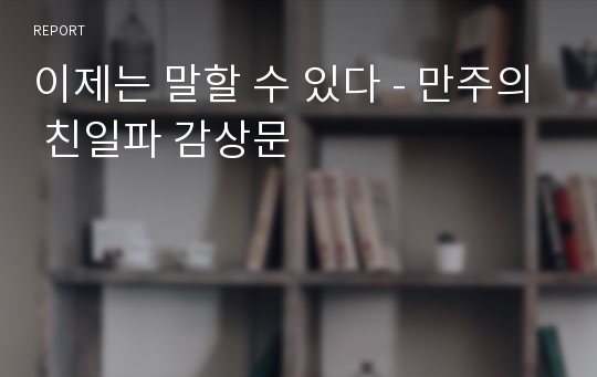 이제는 말할 수 있다 - 만주의 친일파 감상문