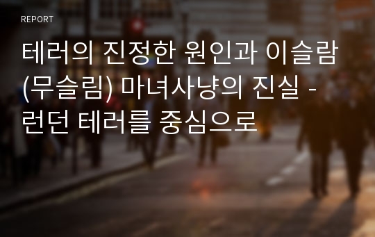 테러의 진정한 원인과 이슬람(무슬림) 마녀사냥의 진실 - 런던 테러를 중심으로