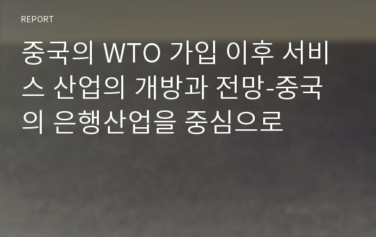 중국의 WTO 가입 이후 서비스 산업의 개방과 전망-중국의 은행산업을 중심으로