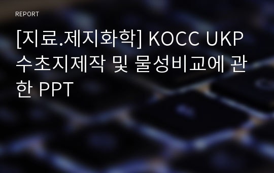 [지료.제지화학] KOCC UKP 수초지제작 및 물성비교에 관한 PPT