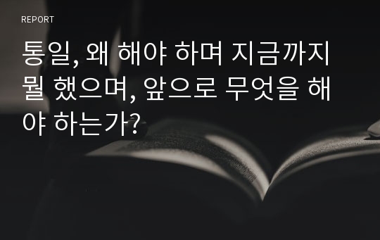 통일, 왜 해야 하며 지금까지 뭘 했으며, 앞으로 무엇을 해야 하는가?