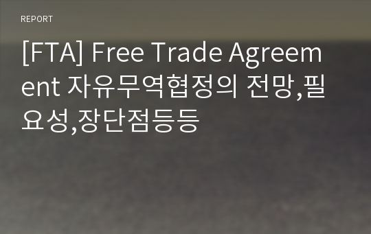 [FTA] Free Trade Agreement 자유무역협정의 전망,필요성,장단점등등