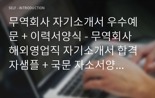 무역회사 자기소개서 우수예문 + 이력서양식 - 무역회사 해외영업직 자기소개서 합격자샘플 + 국문 자소서양식 [무역회사자기소개서/해외영업직자기소개서 무역사무원자소서/취업대비 완벽세트]