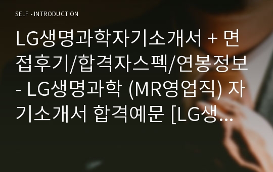 LG생명과학자기소개서 + 면접후기/합격자스펙/연봉정보 - LG생명과학 (MR영업직) 자기소개서 합격예문 [LG생명과학자소서 LG생명과학자기소개서 합격샘플/LG생명과학자소서 지원동기/LG생명과학합격자소서 채용정보]