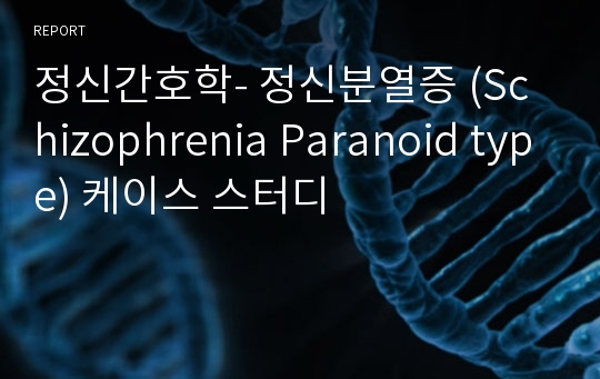 정신간호학- 정신분열증 (Schizophrenia Paranoid type) 케이스 스터디