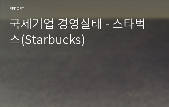 국제기업 경영실태 - 스타벅스(Starbucks)