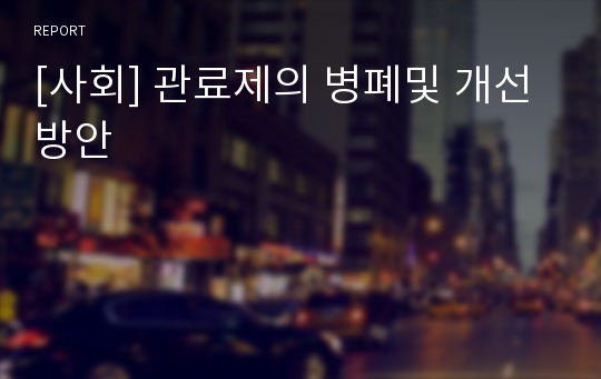 [사회] 관료제의 병폐및 개선방안