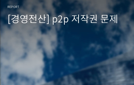 [경영전산] p2p 저작권 문제