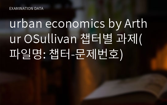 urban economics by Arthur OSullivan 챕터별 과제(파일명: 챕터-문제번호)