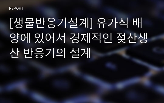 [생물반응기설계] 유가식 배양에 있어서 경제적인 젖산생산 반응기의 설계