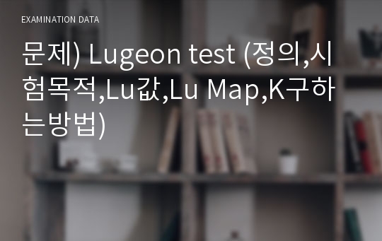 문제) Lugeon test (정의,시험목적,Lu값,Lu Map,K구하는방법)