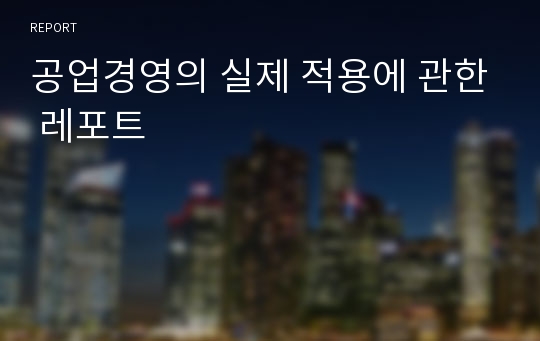 공업경영의 실제 적용에 관한 레포트