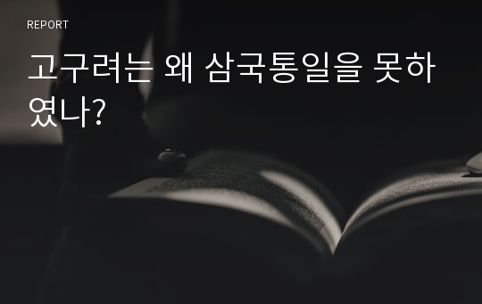 고구려는 왜 삼국통일을 못하였나?