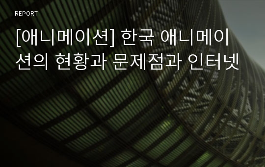 [애니메이션] 한국 애니메이션의 현황과 문제점과 인터넷