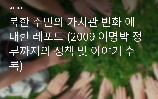 북한 주민의 가치관 변화 에 대한 레포트 (2009 이명박 정부까지의 정책 및 이야기 수록)