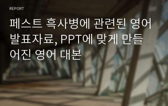 페스트 흑사병에 관련된 영어발표자료, PPT에 맞게 만들어진 영어 대본