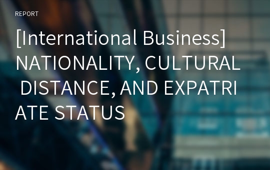 [International Business] NATIONALITY, CULTURAL DISTANCE, AND EXPATRIATE STATUS