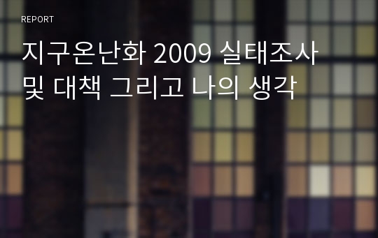 지구온난화 2009 실태조사 및 대책 그리고 나의 생각