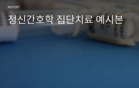 정신간호학 집단치료 예시본