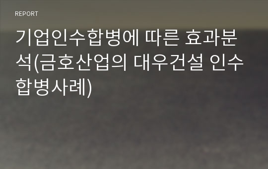 기업인수합병에 따른 효과분석(금호산업의 대우건설 인수합병사례)