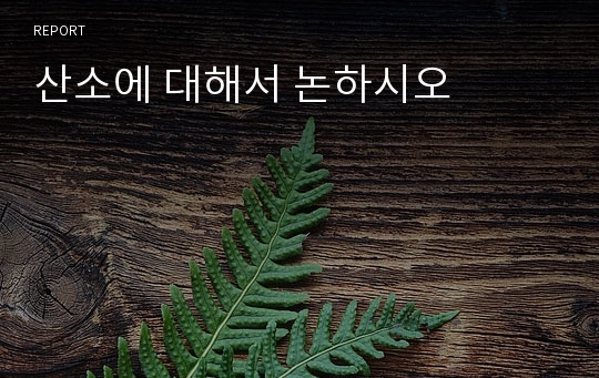 산소에 대해서 논하시오