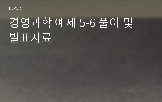 경영과학 예제 5-6 풀이 및 발표자료