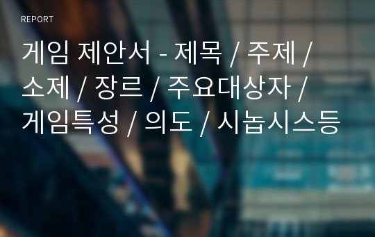 게임 제안서 - 제목 / 주제 / 소제 / 장르 / 주요대상자 / 게임특성 / 의도 / 시놉시스등